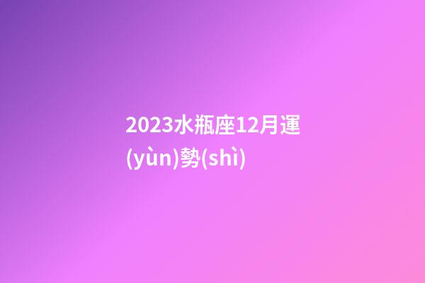 2023水瓶座12月運(yùn)勢(shì)-第1張-星座運(yùn)勢(shì)-玄機(jī)派