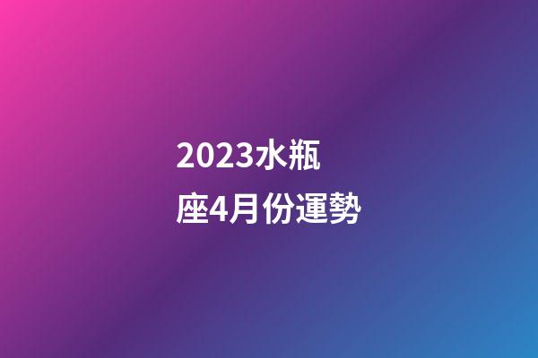 2023水瓶座4月份運勢-第1張-星座運勢-玄機派