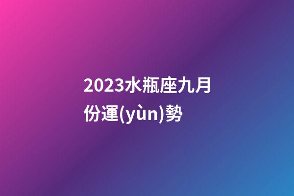 2023水瓶座九月份運(yùn)勢-第1張-星座運(yùn)勢-玄機(jī)派