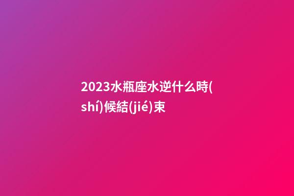 2023水瓶座水逆什么時(shí)候結(jié)束-第1張-星座運(yùn)勢-玄機(jī)派