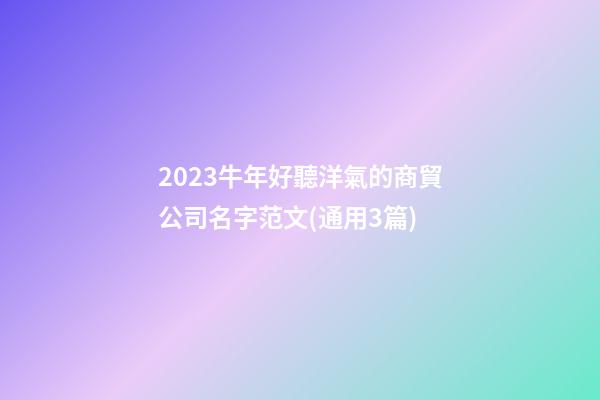 2023牛年好聽洋氣的商貿公司名字范文(通用3篇)-第1張-公司起名-玄機派
