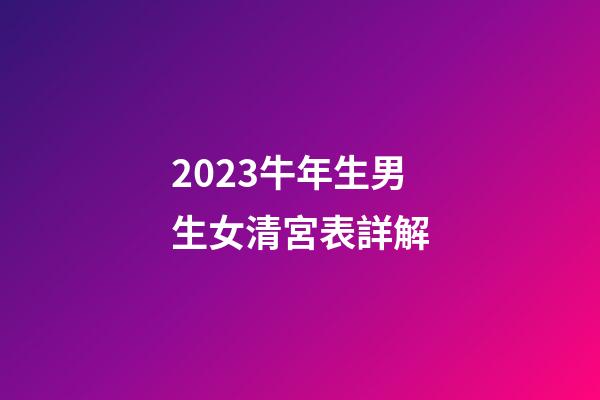 2023牛年生男生女清宮表詳解