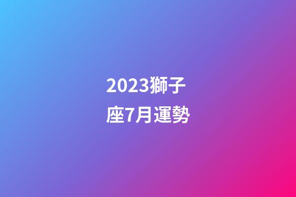 2023獅子座7月運勢-第1張-星座運勢-玄機派