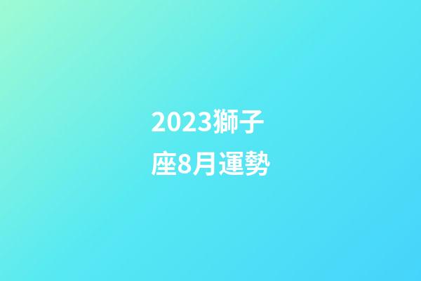 2023獅子座8月運勢-第1張-星座運勢-玄機派
