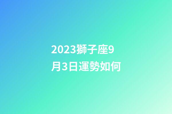 2023獅子座9月3日運勢如何-第1張-星座運勢-玄機派