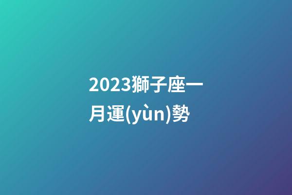 2023獅子座一月運(yùn)勢-第1張-星座運(yùn)勢-玄機(jī)派