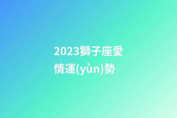 2023獅子座愛情運(yùn)勢-第1張-星座運(yùn)勢-玄機(jī)派