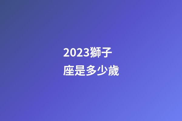 2023獅子座是多少歲-第1張-星座運勢-玄機派