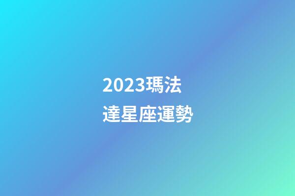 2023瑪法達星座運勢-第1張-星座運勢-玄機派