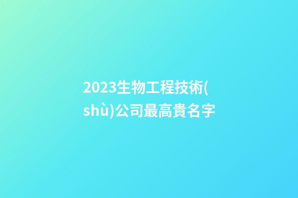 2023生物工程技術(shù)公司最高貴名字-第1張-公司起名-玄機(jī)派