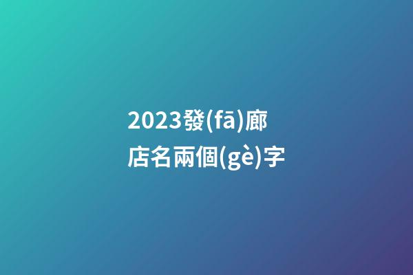 2023發(fā)廊店名兩個(gè)字