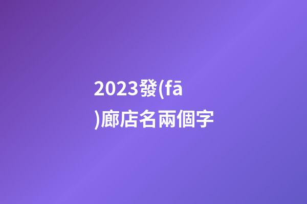 2023發(fā)廊店名兩個字