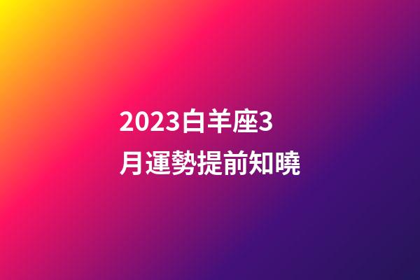 2023白羊座3月運勢提前知曉-第1張-星座運勢-玄機派