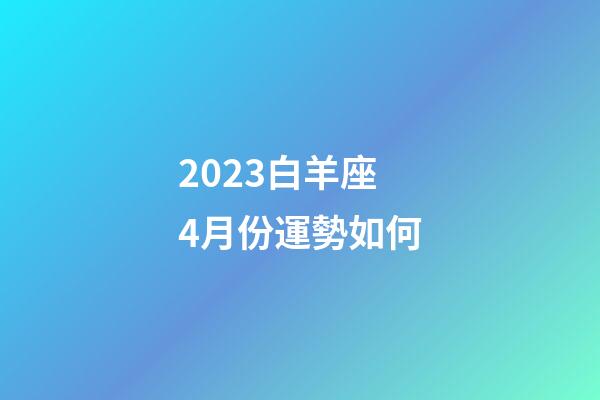 2023白羊座4月份運勢如何-第1張-星座運勢-玄機派