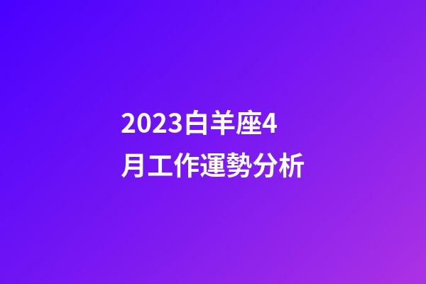 2023白羊座4月工作運勢分析-第1張-星座運勢-玄機派