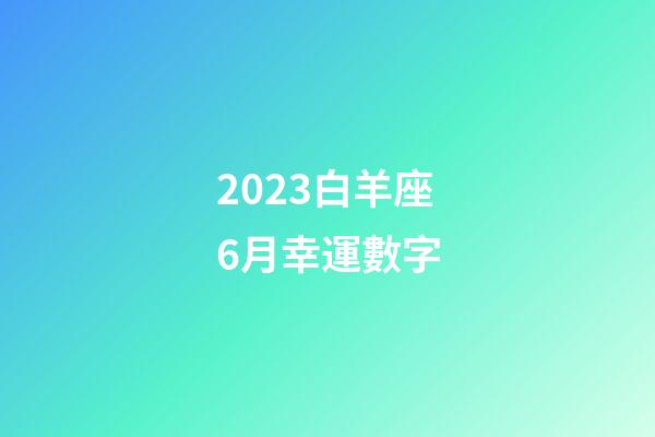 2023白羊座6月幸運數字-第1張-星座運勢-玄機派