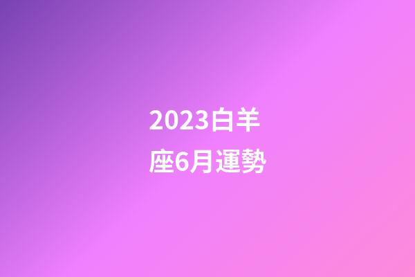 2023白羊座6月運勢-第1張-星座運勢-玄機派