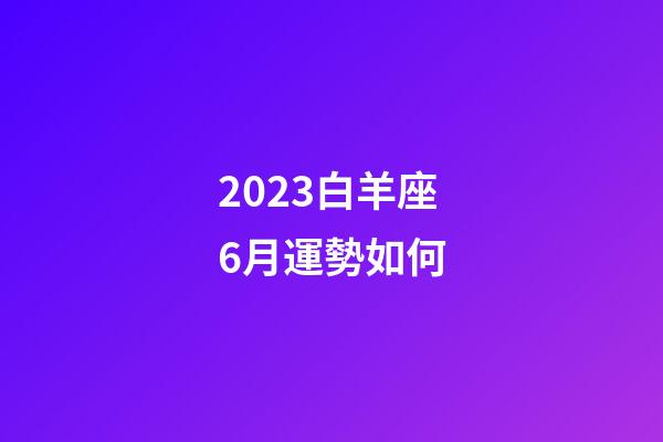 2023白羊座6月運勢如何-第1張-星座運勢-玄機派