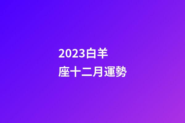 2023白羊座十二月運勢-第1張-星座運勢-玄機派