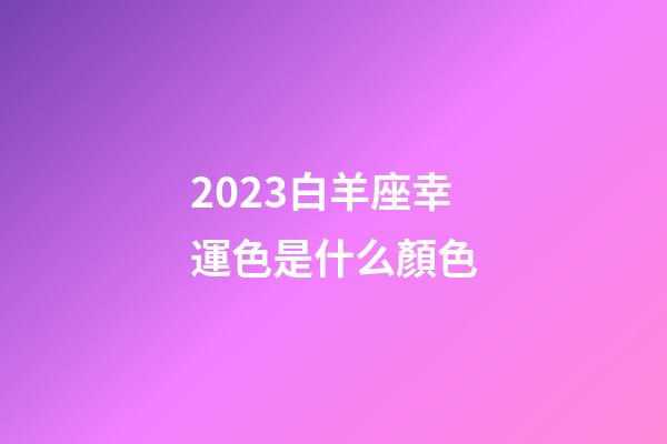 2023白羊座幸運色是什么顏色-第1張-星座運勢-玄機派