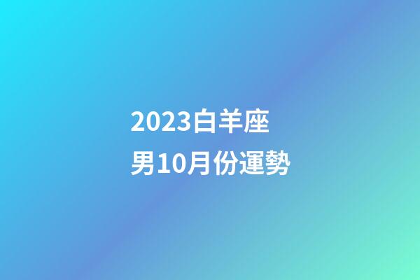 2023白羊座男10月份運勢-第1張-星座運勢-玄機派