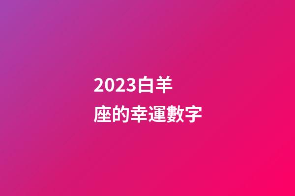 2023白羊座的幸運數字-第1張-星座運勢-玄機派