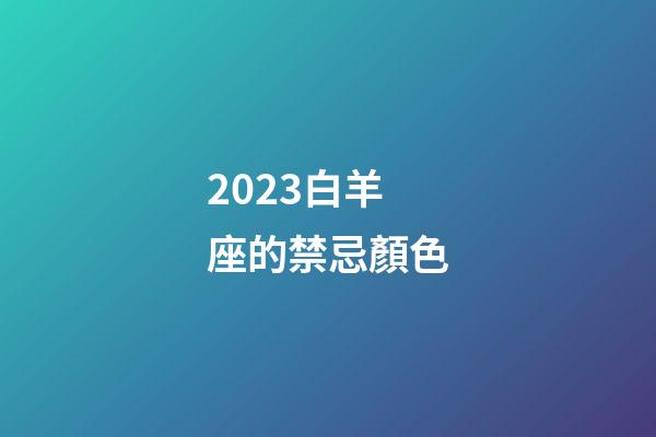 2023白羊座的禁忌顏色-第1張-星座運勢-玄機派