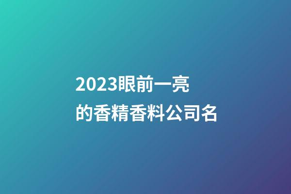 2023眼前一亮的香精香料公司名-第1張-公司起名-玄機派