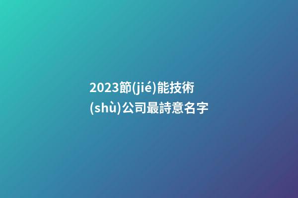 2023節(jié)能技術(shù)公司最詩意名字-第1張-公司起名-玄機(jī)派