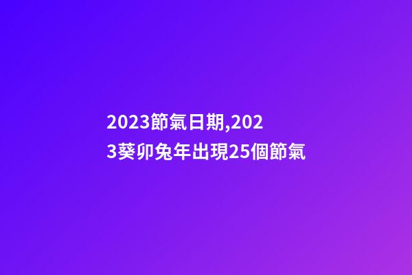 2023節氣日期,2023葵卯兔年出現25個節氣-第1張-觀點-玄機派