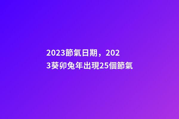 2023節氣日期，2023葵卯兔年出現25個節氣-第1張-觀點-玄機派