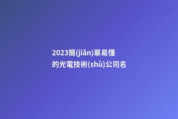 2023簡(jiǎn)單易懂的光電技術(shù)公司名-第1張-公司起名-玄機(jī)派