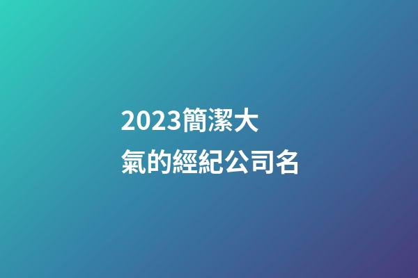 2023簡潔大氣的經紀公司名-第1張-公司起名-玄機派