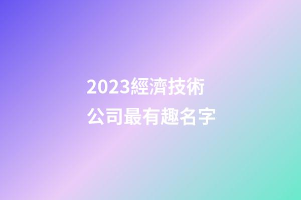 2023經濟技術公司最有趣名字-第1張-公司起名-玄機派