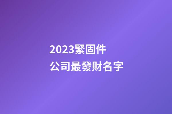 2023緊固件公司最發財名字-第1張-公司起名-玄機派