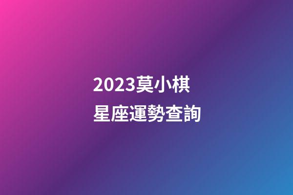 2023莫小棋星座運勢查詢-第1張-星座運勢-玄機派