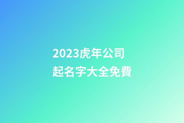 2023虎年公司起名字大全免費-第1張-公司起名-玄機派