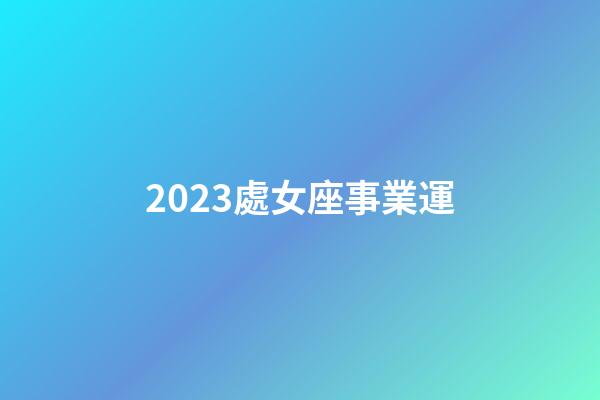 2023處女座事業運-第1張-星座運勢-玄機派