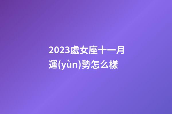 2023處女座十一月運(yùn)勢怎么樣-第1張-星座運(yùn)勢-玄機(jī)派