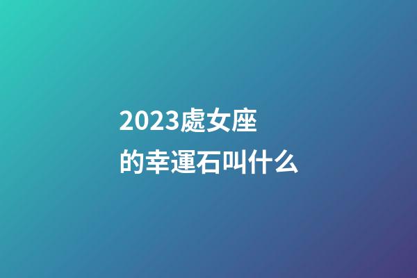 2023處女座的幸運石叫什么-第1張-星座運勢-玄機派