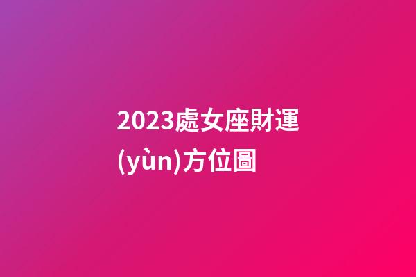 2023處女座財運(yùn)方位圖