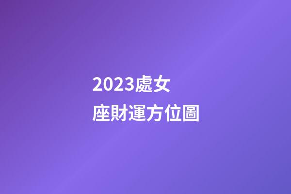 2023處女座財運方位圖-第1張-星座運勢-玄機派