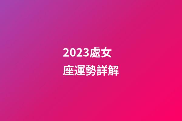 2023處女座運勢詳解-第1張-星座運勢-玄機派
