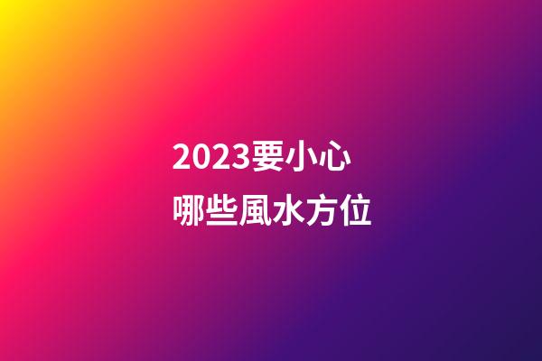 2023要小心哪些風水方位