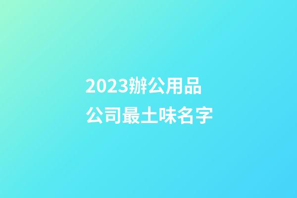 2023辦公用品公司最土味名字-第1張-公司起名-玄機(jī)派