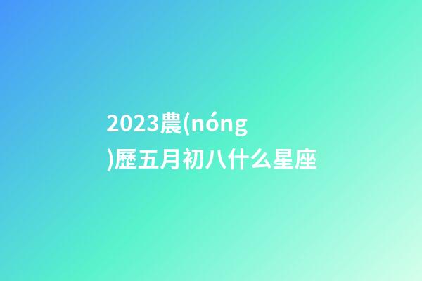 2023農(nóng)歷五月初八什么星座-第1張-星座運(yùn)勢(shì)-玄機(jī)派