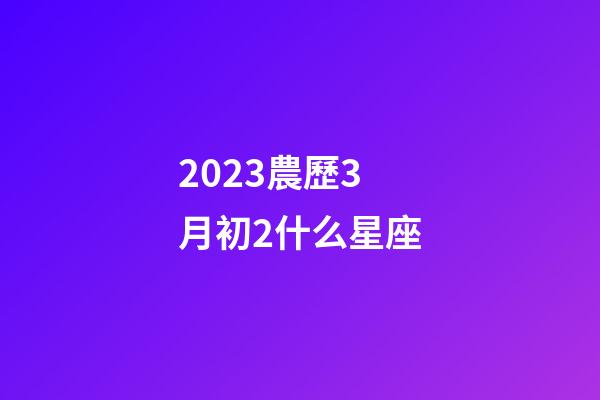 2023農歷3月初2什么星座-第1張-星座運勢-玄機派