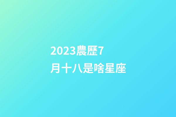 2023農歷7月十八是啥星座-第1張-星座運勢-玄機派