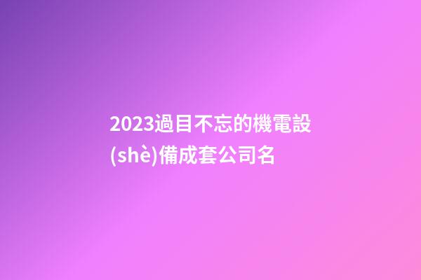 2023過目不忘的機電設(shè)備成套公司名-第1張-公司起名-玄機派