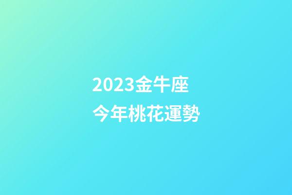 2023金牛座今年桃花運勢-第1張-星座運勢-玄機派
